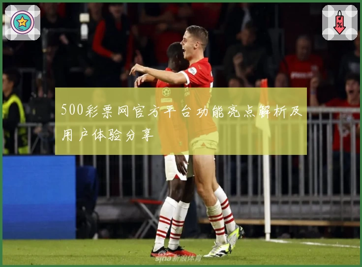 500彩票网官方平台功能亮点解析及用户体验分享