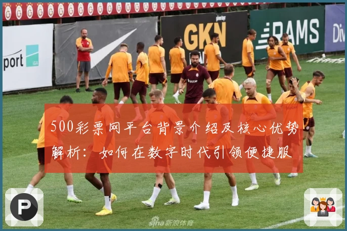 500彩票网平台背景介绍及核心优势解析:如何在数字时代引领便捷服务体验