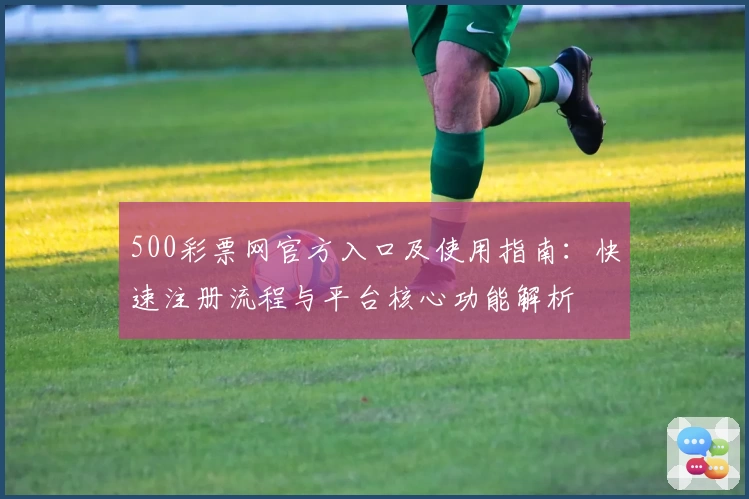 500彩票网官方入口及使用指南：快速注册流程与平台核心功能解析