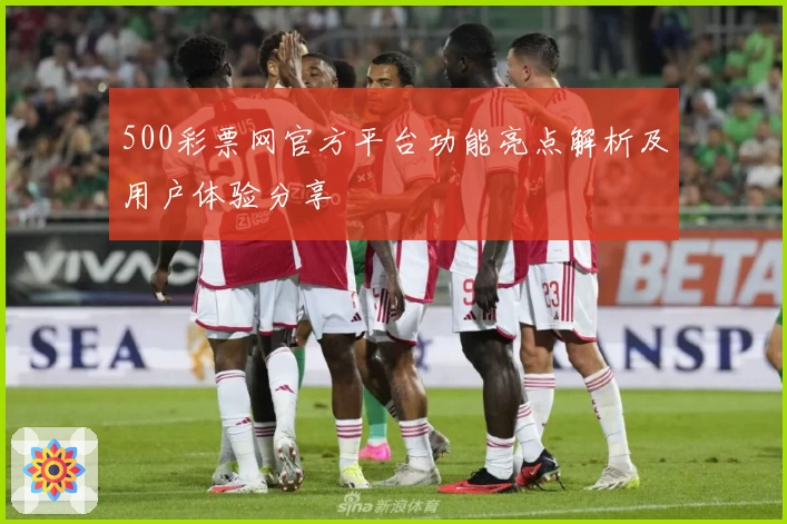 500彩票网官方平台功能亮点解析及用户体验分享