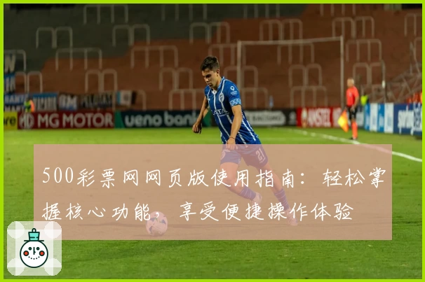 500彩票网网页版使用指南：轻松掌握核心功能，享受便捷操作体验