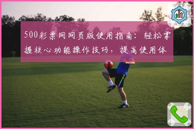 500彩票网网页版使用指南：轻松掌握核心功能操作技巧，提高使用体验
