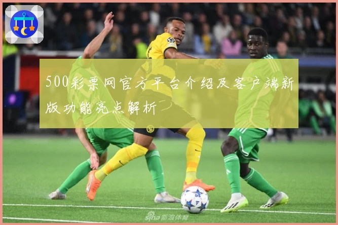 500彩票网官方平台介绍及客户端新版功能亮点解析