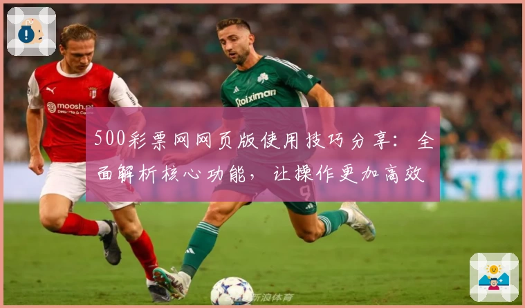 500彩票网网页版使用技巧分享：全面解析核心功能，让操作更加高效便捷