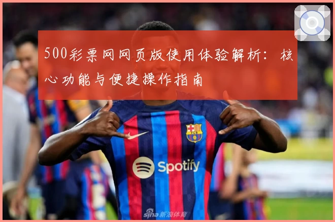 500彩票网网页版使用体验解析：核心功能与便捷操作指南