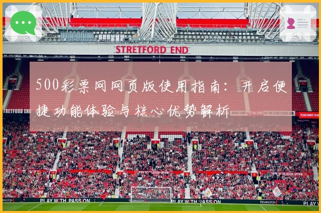 500彩票网网页版使用指南：开启便捷功能体验与核心优势解析