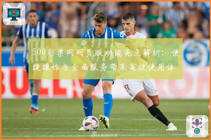 500彩票网网页版功能亮点解析：便捷操作与全面服务带来高效使用体验
