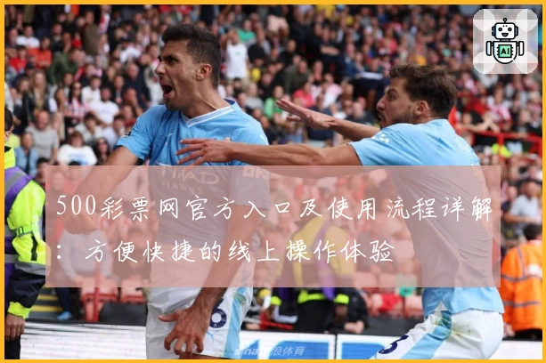 500彩票网官方入口及使用流程详解：方便快捷的线上操作体验
