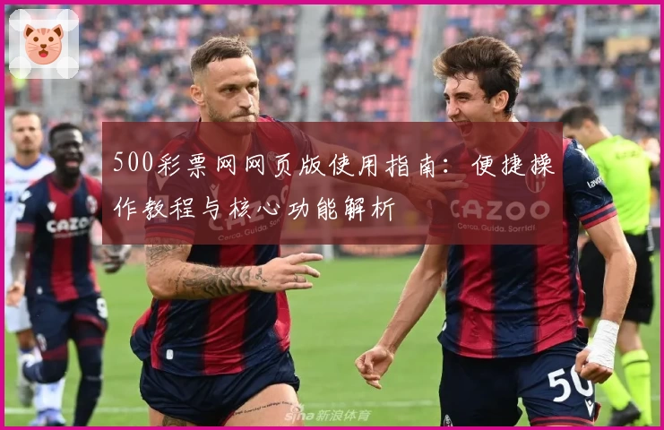 500彩票网网页版使用指南：便捷操作教程与核心功能解析