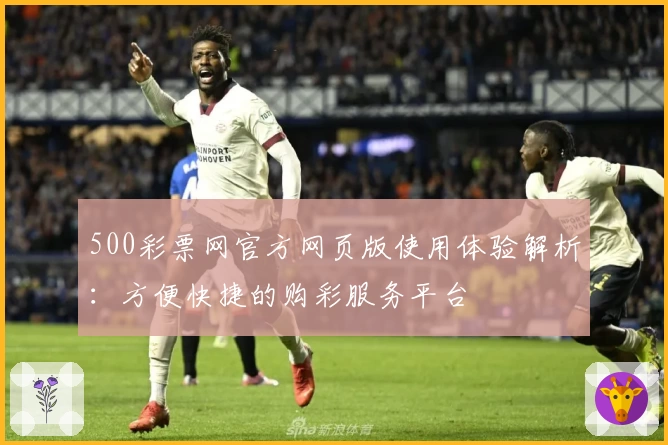 500彩票网官方网页版使用体验解析：方便快捷的购彩服务平台