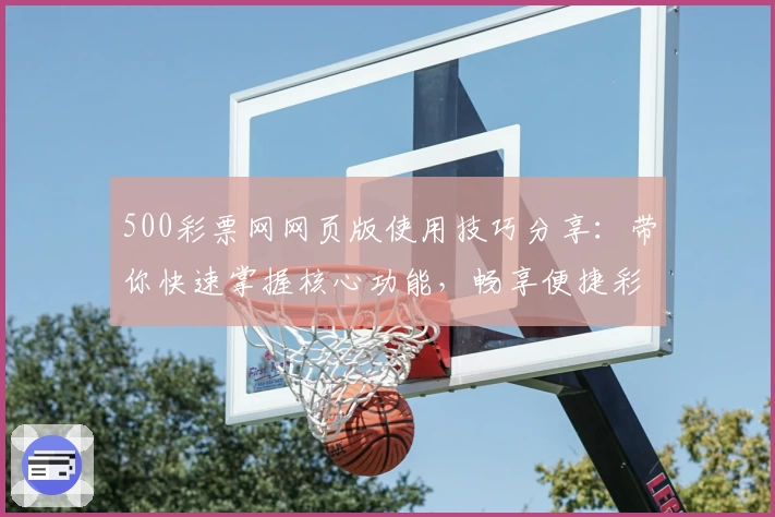 500彩票网网页版使用技巧分享：带你快速掌握核心功能，畅享便捷彩票购彩体验