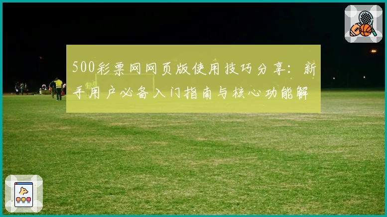 500彩票网网页版使用技巧分享：新手用户必备入门指南与核心功能解析
