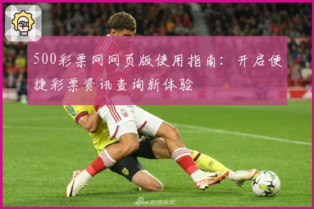 500彩票网网页版使用指南：开启便捷彩票资讯查询新体验