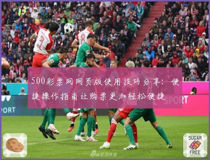 500彩票网网页版使用技巧分享：便捷操作指南让购票更加轻松便捷