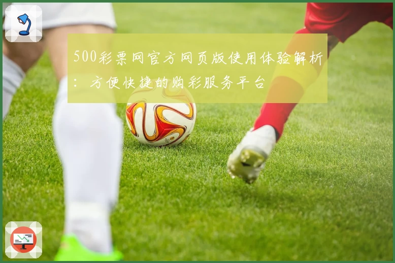 500彩票网官方网页版使用体验解析:方便快捷的购彩服务平台