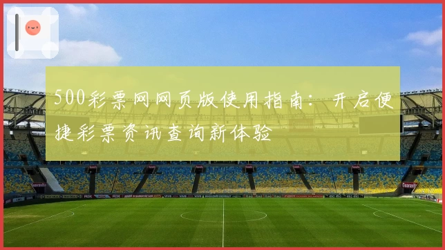 500彩票网网页版使用指南:开启便捷彩票资讯查询新体验